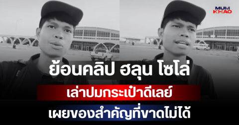 ย้อนคลิป ฮลุน โซโล่ เล่าปมกระเป๋าดีเลย์ เผยของสำคัญที่ขาดไม่ได้