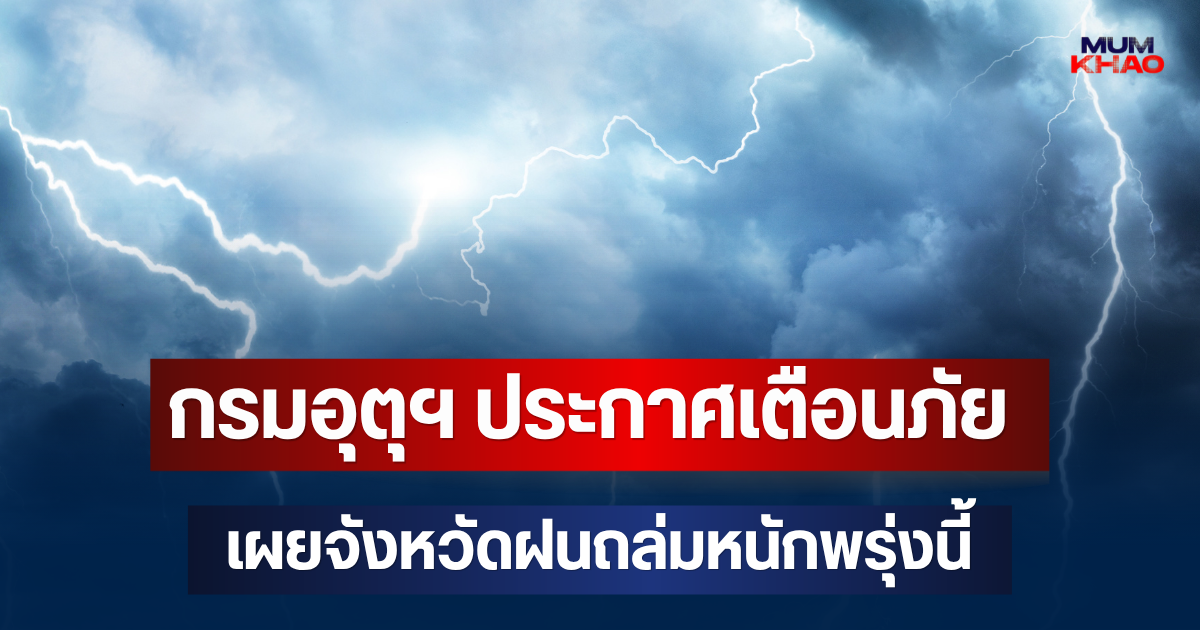 ประกาศแล้ว! กรมอุตุฯ ประกาศเตือนภัย เผยจังหวัดมาแน่ฝนถล่มหนักพรุ่งนี้
