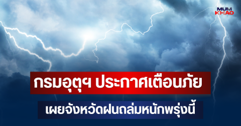 ประกาศแล้ว! กรมอุตุฯ ประกาศเตือนภัย เผยจังหวัดมาแน่ฝนถล่มหนักพรุ่งนี้