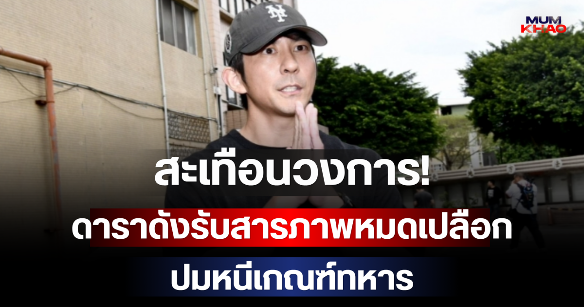 สะเทือนวงการ! ดาราดังรับสารภาพหมดเปลือก ปมหนีเกณฑ์ทหาร (ตปท.)