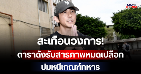 สะเทือนวงการ! ดาราดังรับสารภาพหมดเปลือก ปมหนีเกณฑ์ทหาร (ตปท.)