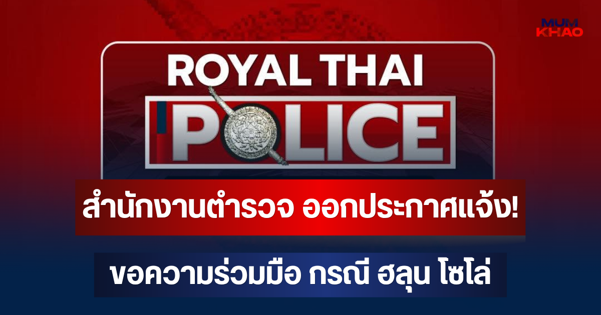 สำนักงานตำรวจ ออกประกาศแจ้ง! ขอความร่วมมือ กรณี ฮลุน โซโล่