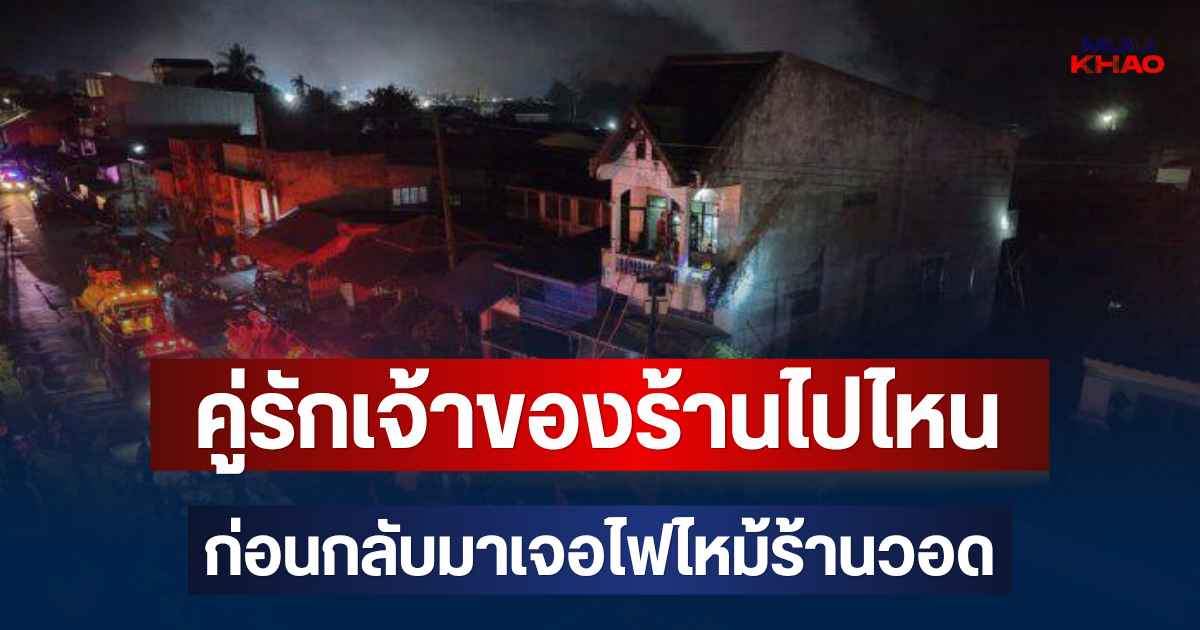 รู้แล้ว! คู่รักเจ้าของร้านไปไหน ก่อนกลับมาเจอไฟไหม้ร้านอุปกรณ์เกษตรวอด เข่าแทบทรุด