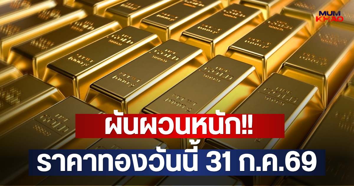 ผันผวนหนัก!! ราคาทองวันนี้ 31 ก.ค.69