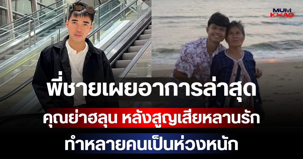 พี่ชายเผยอาการล่าสุด คุณย่าฮลุน หลังสูญเสียหลานรัก ทำหลายคนเป็นห่วงหนัก