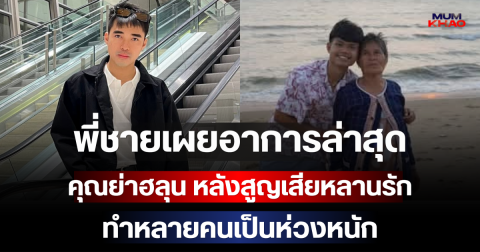 พี่ชายเผยอาการล่าสุด คุณย่าฮลุน หลังสูญเสียหลานรัก ทำหลายคนเป็นห่วงหนัก