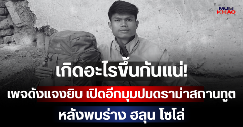 เกิดอะไรขึ้นกันแน่! เพจดังแจงยิบ เปิดอีกมุมปมดราม่าสถานทูต หลังพบร่าง ฮลุน โซโล่