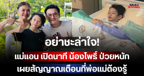 อย่าชะล่าใจ! แม่แอน เปิดนาที น้องโพธิ์ ป่วยหนัก เผยสัญญาณเตือนที่พ่อแม่ต้องรู้