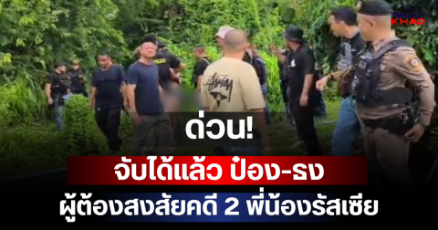 ด่วน!! จับได้แล้ว ป๋อง-ธง ผู้ต้องสงสัยคดี 2 พี่น้องรัสเซีย