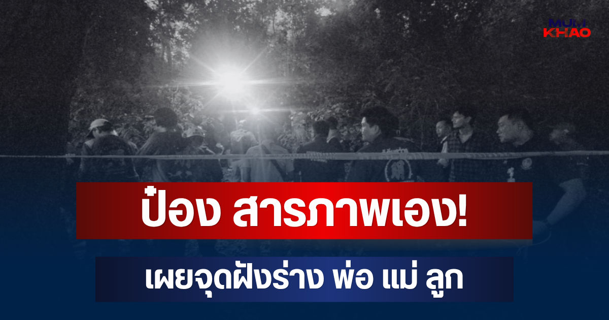 รู้แล้วอยู่ไหน! ป๋อง สารภาพเอง! เผยจุดฝังร่าง พ่อ แม่ ลูก อยู่ในหลุมเดียวกัน