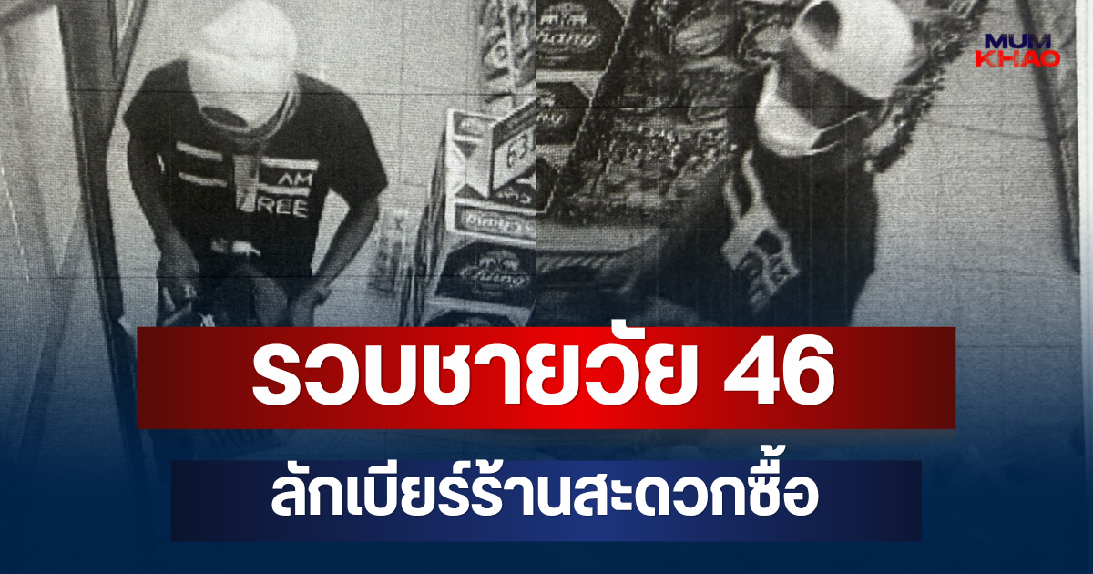 รวบแล้ว! ชายวัย 46 ลักเบียร์ร้านสะดวกซื้อ เผยคำสารภาพเอง สาเหตุที่ก่อเหตุ