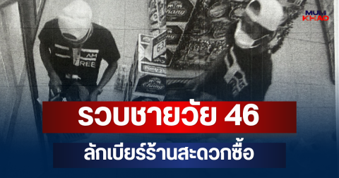 รวบแล้ว! ชายวัย 46 ลักเบียร์ร้านสะดวกซื้อ เผยคำสารภาพเอง สาเหตุที่ก่อเหตุ