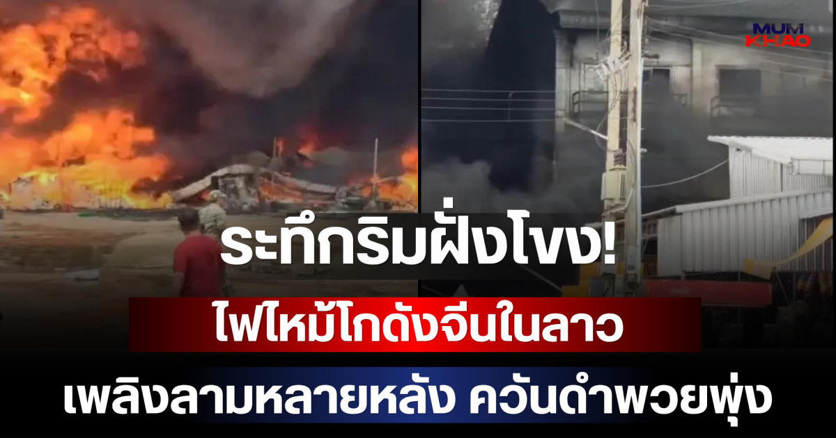 ระทึกริมฝั่งโขง! ไฟไหม้โกดังจีนในลาว เพลิงลามหลายหลัง ควันดำพวยพุ่ง