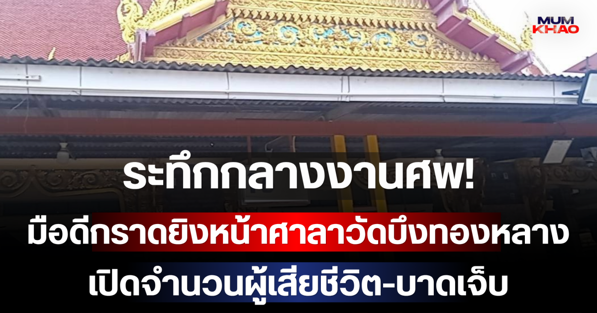 ระทึกกลางงานศพ! มือดีกราดยิงหน้าศาลาวัดบึงทองหลาง เปิดจำนวนผู้เสียชีวิต-บาดเจ็บ