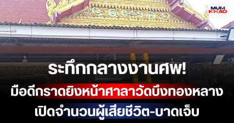 ระทึกกลางงานศพ! มือดีกราดยิงหน้าศาลาวัดบึงทองหลาง เปิดจำนวนผู้เสียชีวิต-บาดเจ็บ