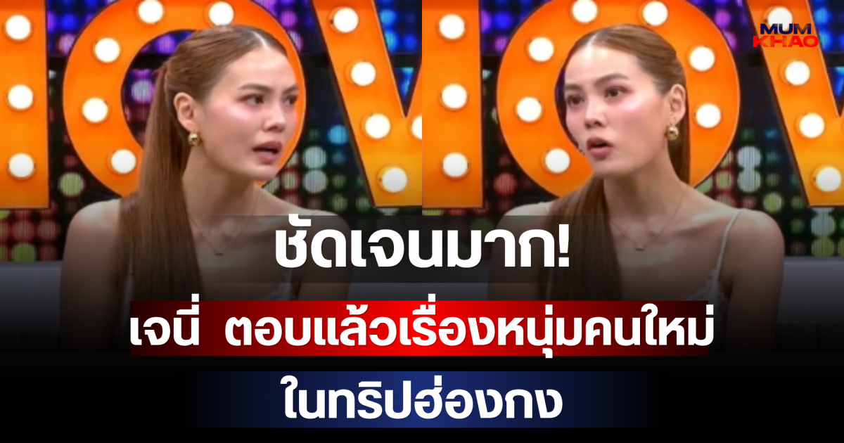 ชัดเจนมาก! เจนี่  ตอบแล้วเรื่องหนุ่มคนใหม่ในทริปฮ่องกง