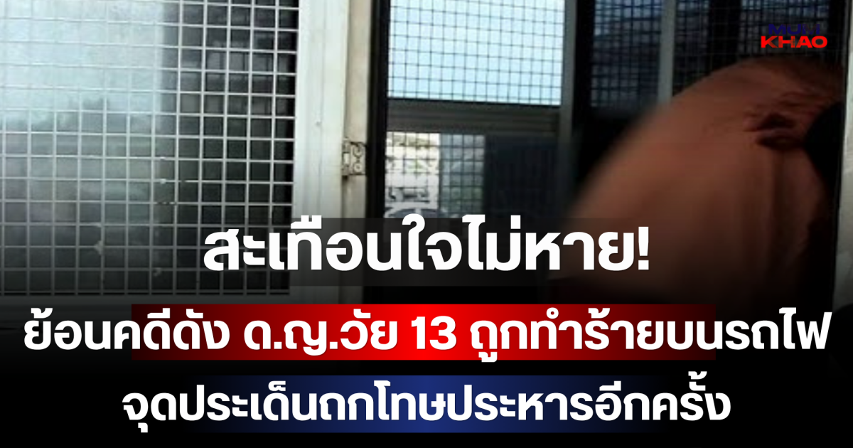 สะเทือนใจไม่หาย! ย้อนคดีดัง ด.ญ.วัย 13 ถูกทำร้ายบนรถไฟ จุดประเด็นถกโทษประหารอีกครั้ง