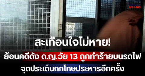 สะเทือนใจไม่หาย! ย้อนคดีดัง ด.ญ.วัย 13 ถูกทำร้ายบนรถไฟ จุดประเด็นถกโทษประหารอีกครั้ง