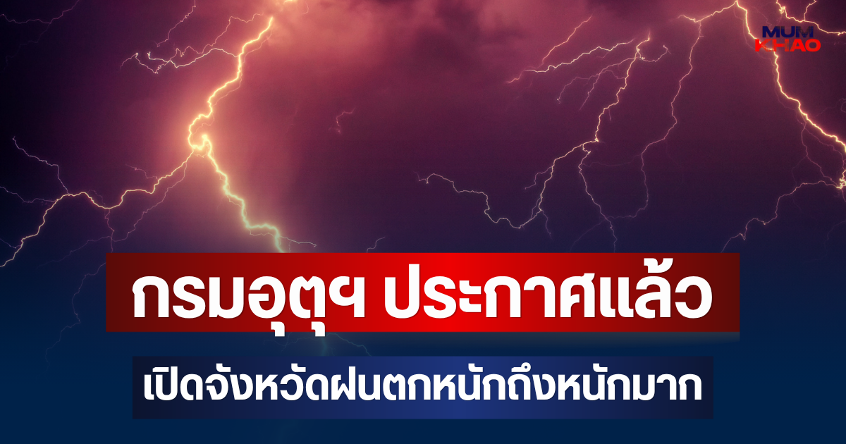 กรมอุตุฯ ประกาศแล้ว เปิดจังหวัดฝนตกหนักถึงหนักมาก