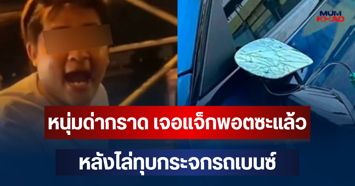 งานเข้าแล้วไง! หนุ่มด่ากราด เจอแจ็กพอตซะแล้ว หลังไล่ทุบกระจกรถเบนซ์
