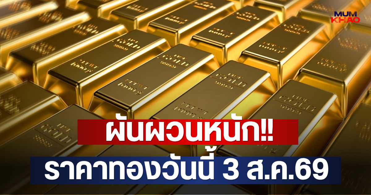 ผันผวนหนัก!! ราคาทองวันนี้ 3 ส.ค.69