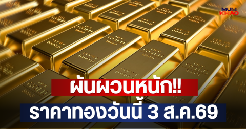 ผันผวนหนัก!! ราคาทองวันนี้ 3 ส.ค.69