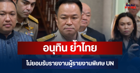 อนุทิน ย้ำไทยไม่ยอมรับรายงานผู้รายงานพิเศษ UN ชี้รับฟังข้อมูลฝ่ายเดียว