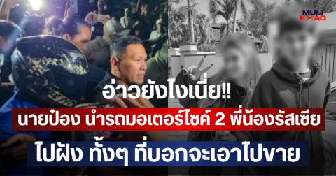 อ่าวยังไงเนี่ย!! นายป๋อง นำรถมอเตอร์ไซค์ 2 พี่น้องรัสเซียไปฝัง ทั้งๆ ที่บอกจะเอาไปขาย