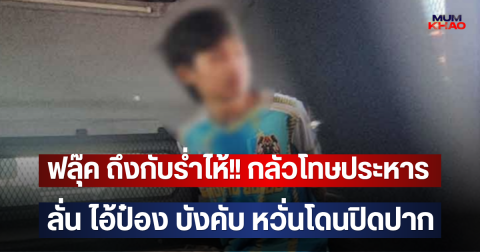 ฟลุ๊ค ถึงกับร่ำไห้!! กลัวโทษประหาร ลั่น ไอ้ป๋อง บังคับ หวั่นโดนปิดปาก