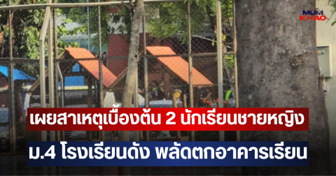 เผยสาเหตุเบื้องต้น 2 นักเรียนชายหญิง ม.4 โรงเรียนดัง พลัดตกอาคารเรียน