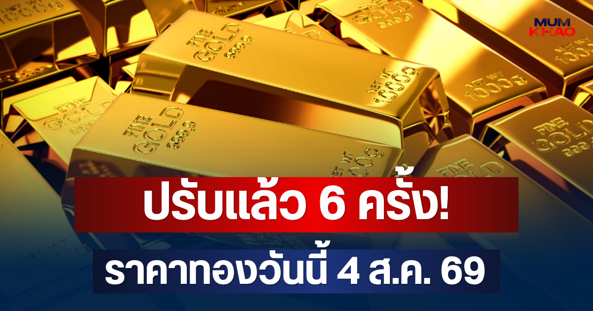 ปรับแล้ว 6 ครั้ง! ราคาทองวันนี้ 4 ส.ค. 69