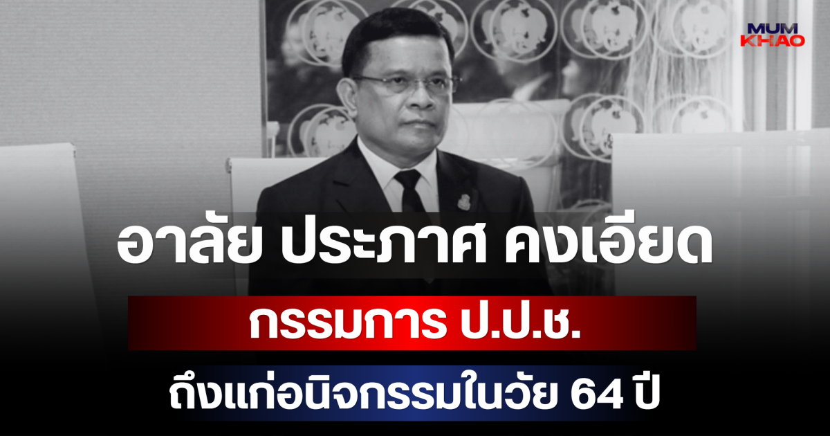 อาลัย ประภาศ คงเอียด กรรมการ ป.ป.ช. ผู้ร่วมไต่สวนคดีโกงสอบท้องถิ่น ถึงแก่อนิจกรรมในวัย 64 ปี