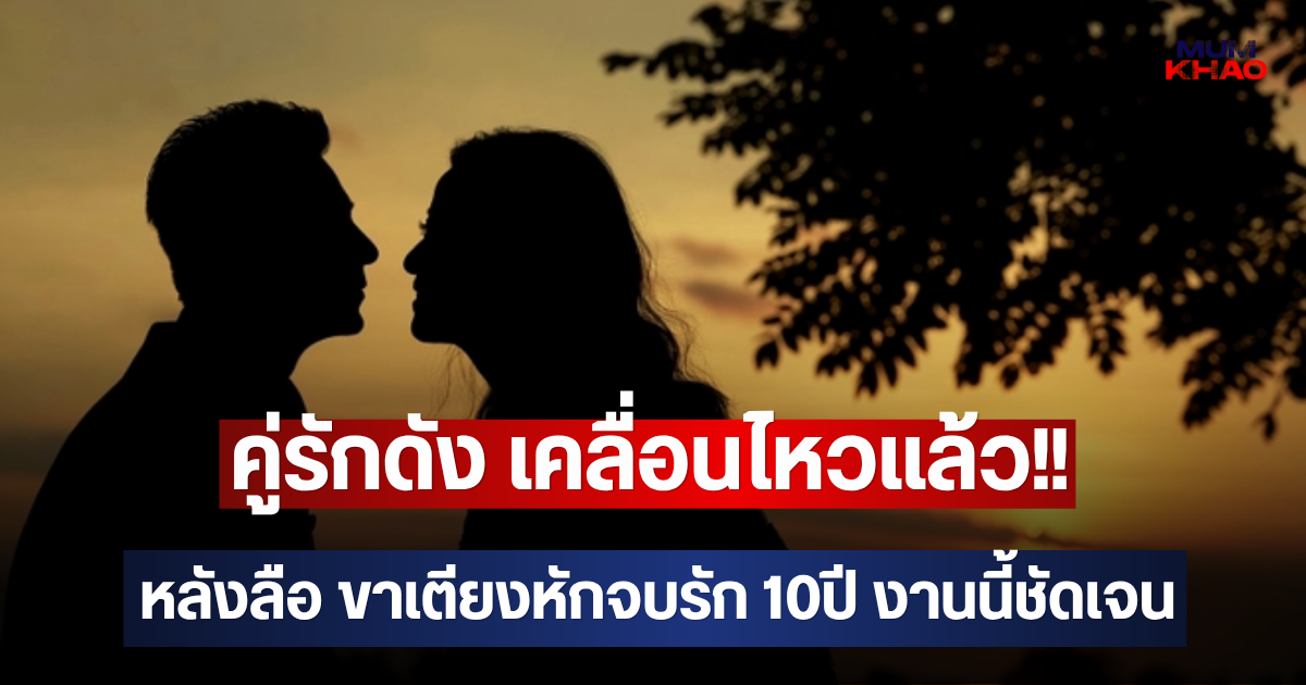 คู่รักดัง เคลื่อนไหวแล้ว!! หลังลือ ขาเตียงหักจบรัก 10ปี งานนี้ชัดเจน (ตปท.)