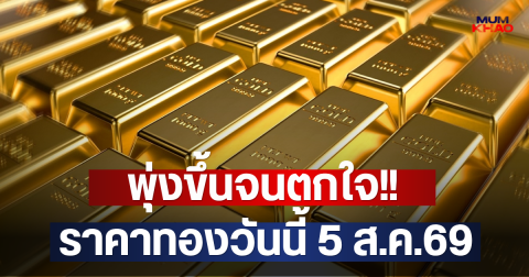 พุ่งขึ้นจนตกใจ!! ราคาทองวันนี้ 5 ส.ค.69