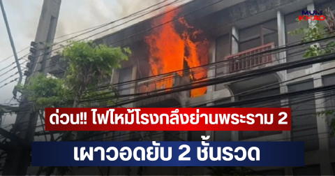 ด่วน!! ไฟไหม้โรงกลึงย่านพระราม 2 เผาวอดยับ 2 ชั้นรวด