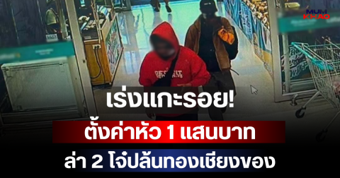 เร่งแกะรอย! ตั้งค่าหัว 1 แสนบาท ล่า 2 โจ๋ปล้นทองเชียงของ เผ่นข้ามแดน