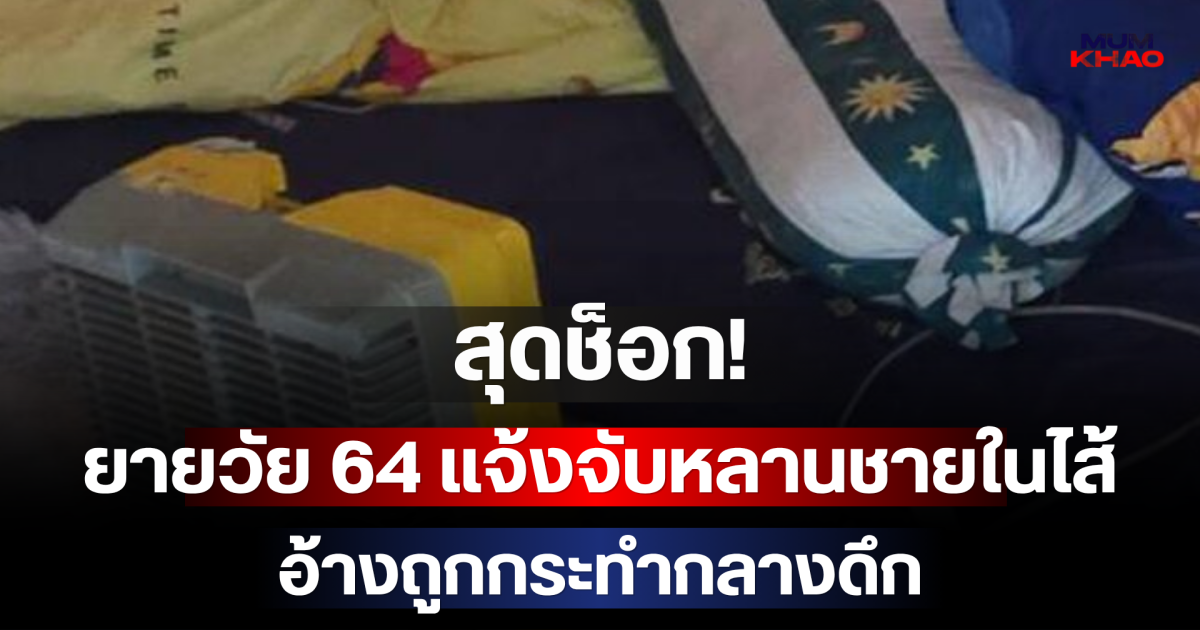 สุดช็อก! ยายวัย 64 แจ้งจับหลานชายในไส้ อ้างถูกกระทำกลางดึก