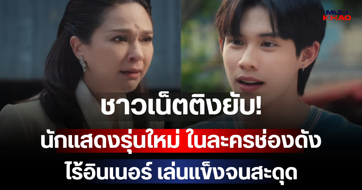ชาวเน็ตติงยับ! นักแสดงรุ่นใหม่ ในละครช่องดัง ไร้อินเนอร์ เล่นแข็งจนสะดุด