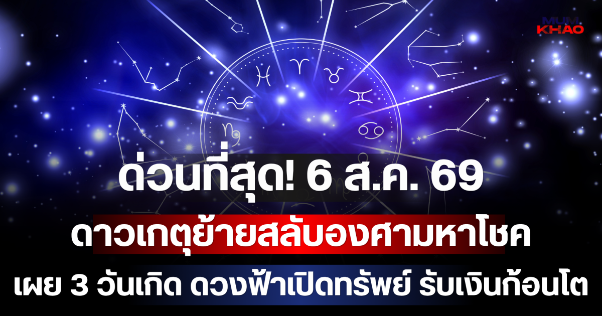 ด่วนที่สุด! 6 ส.ค. 69 ดาวเกตุย้ายสลับองศามหาโชค เผย 3 วันเกิด ดวงฟ้าเปิดทรัพย์ รับเงินก้อนโตจนรับไม่ทัน!