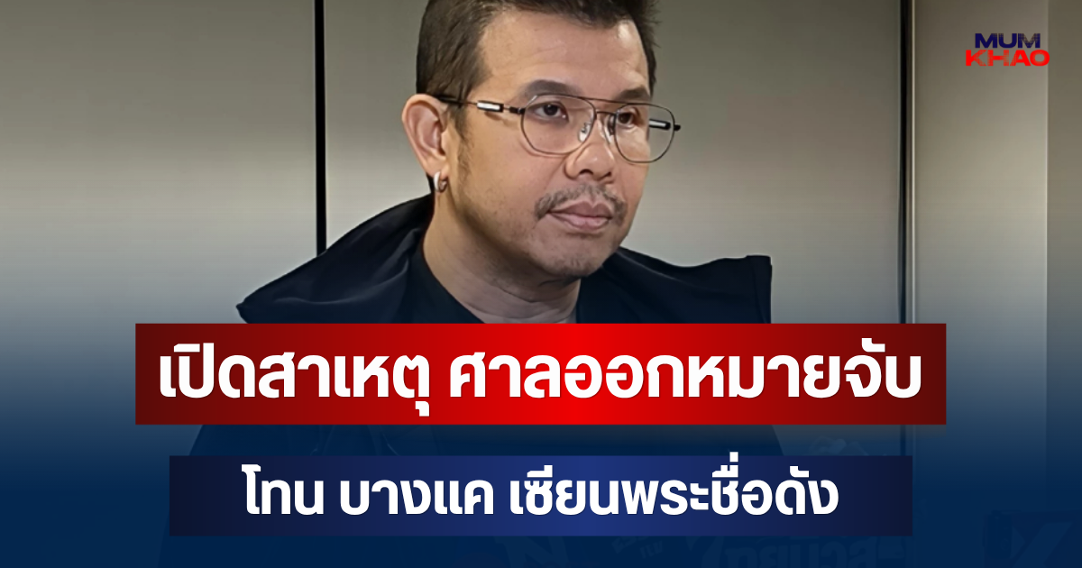 เปิดสาเหตุ ศาลออกหมายจับ โทน บางแค เซียนพระชื่อดัง
