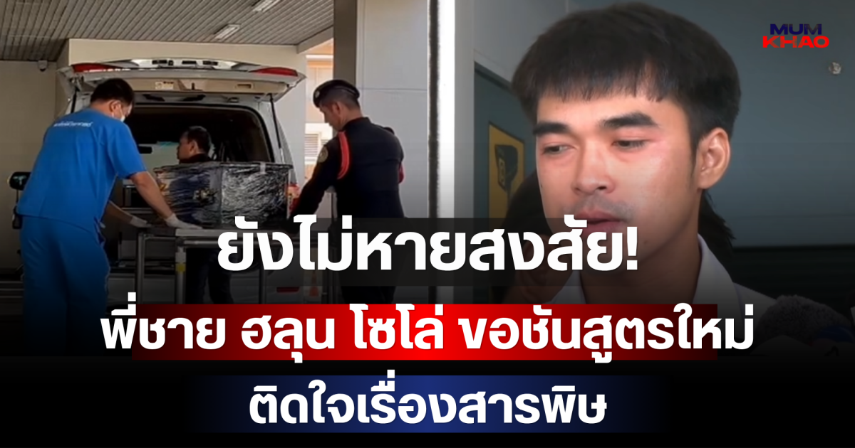 ยังไม่หายสงสัย! พี่ชาย ฮลุน โซโล่ ขอชันสูตรใหม่ ติดใจเรื่องสารพิษ