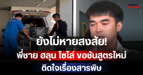 ยังไม่หายสงสัย! พี่ชาย ฮลุน โซโล่ ขอชันสูตรใหม่ ติดใจเรื่องสารพิษ