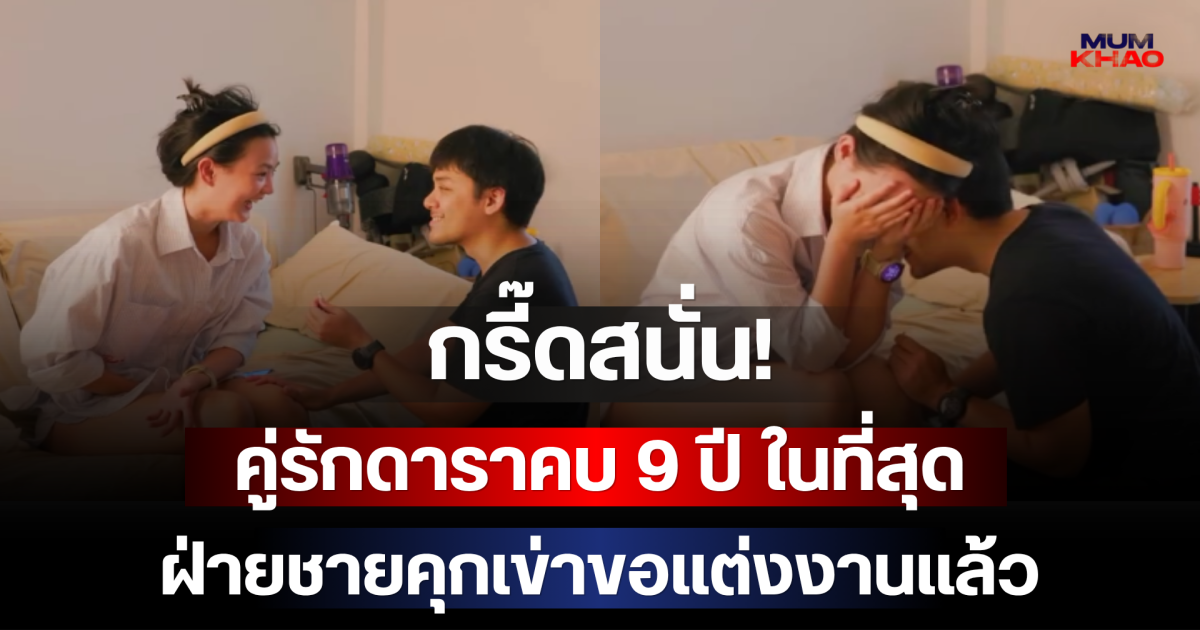 กรี๊ดสนั่น! คู่รักดาราคบ 9 ปี ในที่สุดฝ่ายชายคุกเข่าขอแต่งงานแล้ว