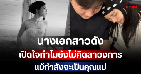 นางเอกสาวดัง เปิดใจทำไมยังไม่คิดลาวงการ แม้กำลังจะเป็นคุณแม่ป้ายแดง