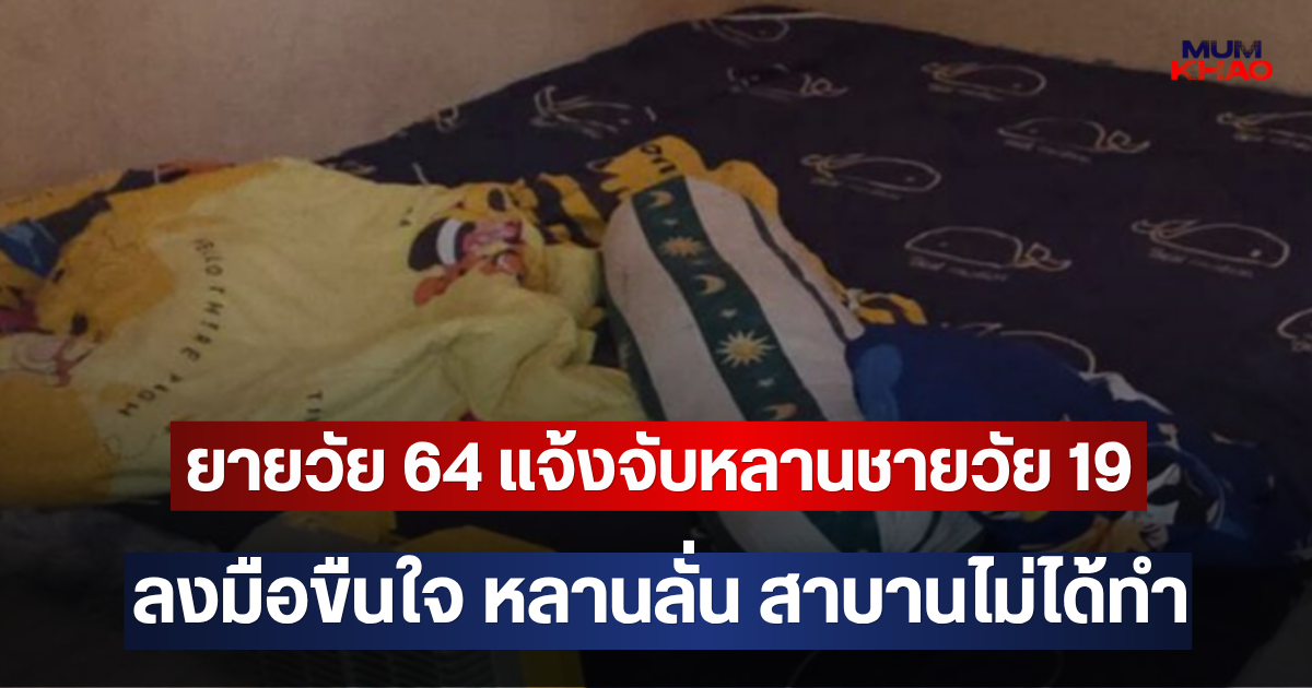 ยายวัย 64 แจ้งจับหลานชายวัย 19 ลงมือขืนใจ หลานลั่น สาบานไม่ได้ทำ