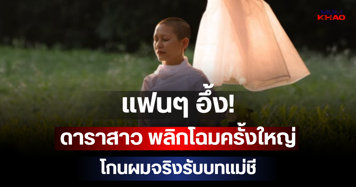 แฟนๆ อึ้ง! ดาราสาว พลิกโฉมครั้งใหญ่ โกนผมจริงรับบทแม่ชี