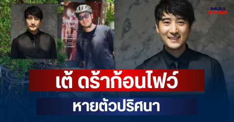 ด่วน! เต้ ดร้าก้อนไฟว์ อดีตบอยแบนด์ดัง หายตัวปริศนา ยังไม่พบตัว
