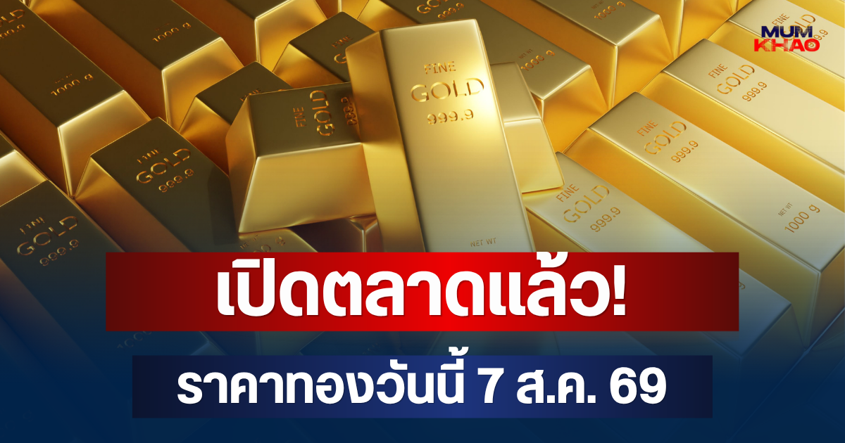 เปิดตลาดแล้ว! ราคาทองวันนี้ 7 ส.ค. 69