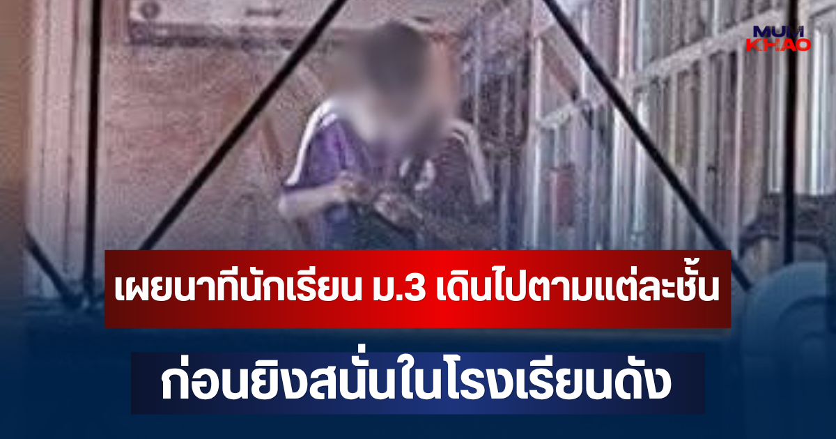 น่ากลัวมาก! เผยนาทีนักเรียน ม.3 เดินไปตามแต่ละชั้น ก่อนยิงสนั่นในโรงเรียนดัง