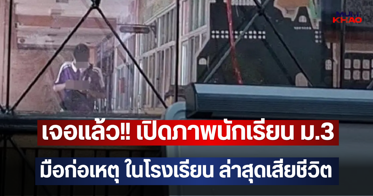 เจอแล้ว!! เปิดภาพนักเรียน ม.3 มือก่อเหตุ ในโรงเรียน ล่าสุดเสียชีวิต